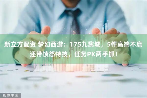 新立方配资 梦幻西游：175九黎城，5件高端不磨还带愤怒特技，任务PK两手抓！