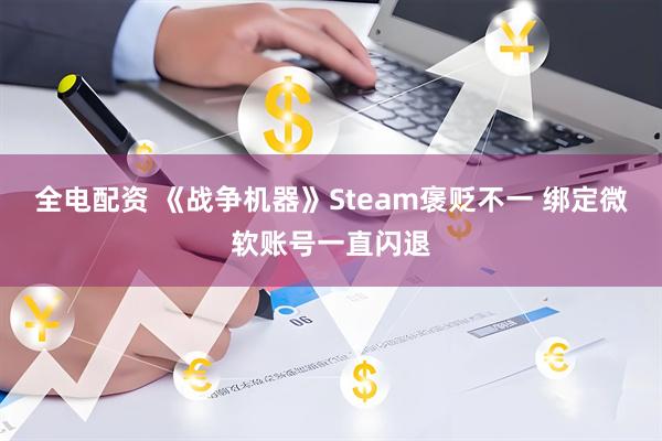 全电配资 《战争机器》Steam褒贬不一 绑定微软账号一直闪退