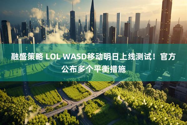 融盛策略 LOL WASD移动明日上线测试！官方公布多个平衡措施