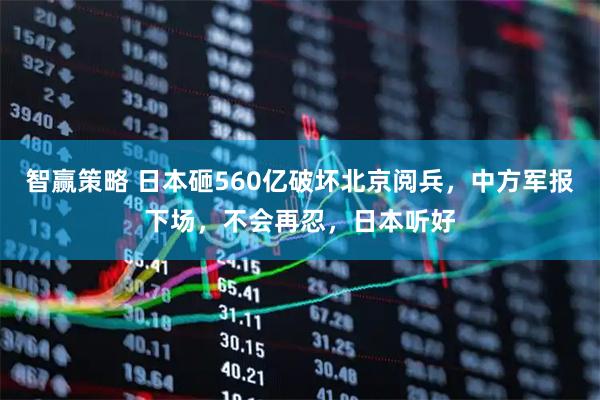 智赢策略 日本砸560亿破坏北京阅兵，中方军报下场，不会再忍，日本听好