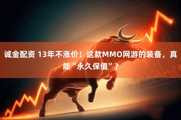 诚金配资 13年不涨价！这款MMO网游的装备，真能“永久保值”？