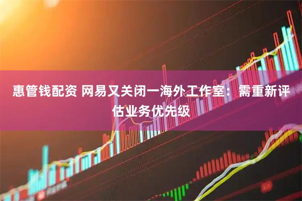 惠管钱配资 网易又关闭一海外工作室：需重新评估业务优先级