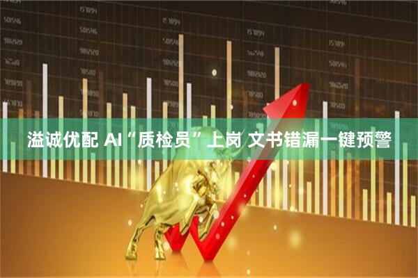 溢诚优配 AI“质检员”上岗 文书错漏一键预警