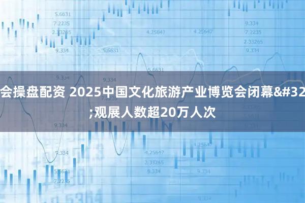 会操盘配资 2025中国文化旅游产业博览会闭幕 观展人数超20万人次