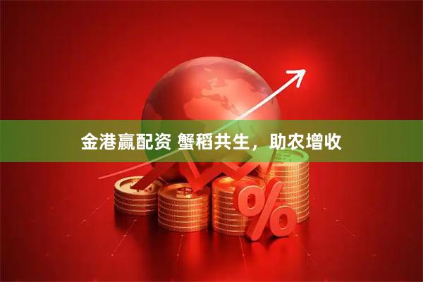金港赢配资 蟹稻共生，助农增收