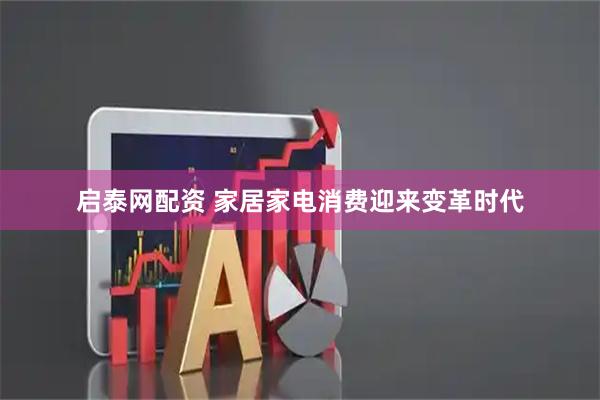 启泰网配资 家居家电消费迎来变革时代