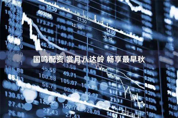 国鸣配资 赏月八达岭 畅享最早秋