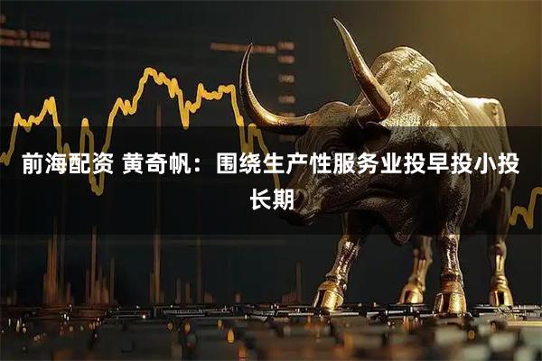 前海配资 黄奇帆：围绕生产性服务业投早投小投长期