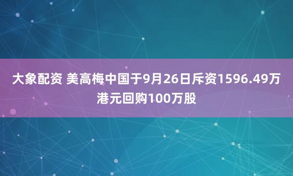 大象配资 美高梅中国于9月26日斥资1596.49万港元回购100万股