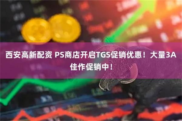 西安高新配资 PS商店开启TGS促销优惠！大量3A佳作促销中！