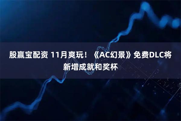 股赢宝配资 11月爽玩！《AC幻景》免费DLC将新增成就和奖杯