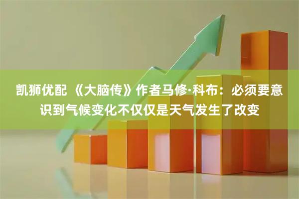 凯狮优配 《大脑传》作者马修·科布：必须要意识到气候变化不仅仅是天气发生了改变