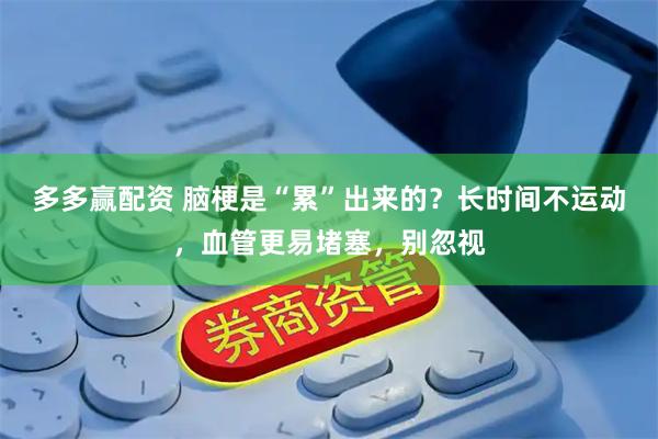 多多赢配资 脑梗是“累”出来的？长时间不运动，血管更易堵塞，别忽视