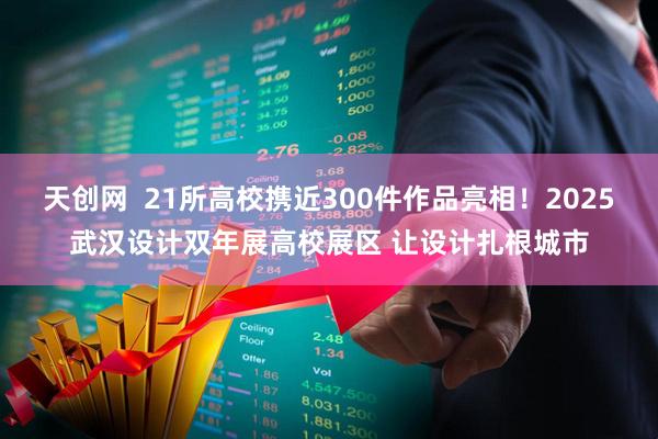 天创网  21所高校携近300件作品亮相！2025武汉设计双年展高校展区 让设计扎根城市
