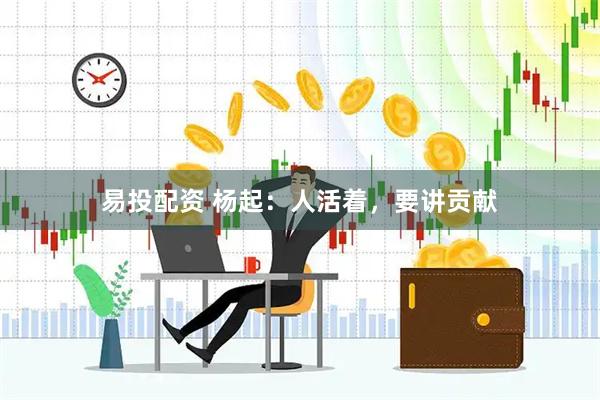 易投配资 杨起：人活着，要讲贡献